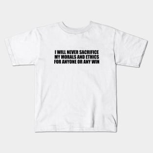 I will never sacrifice my morals and ethics for anyone or any win Kids T-Shirt